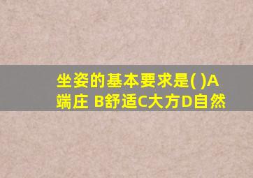 坐姿的基本要求是( )A端庄 B舒适C大方D自然